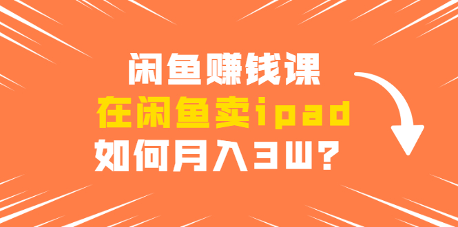 闲鱼赚钱课·在闲鱼卖ipad，实战详细操作教程