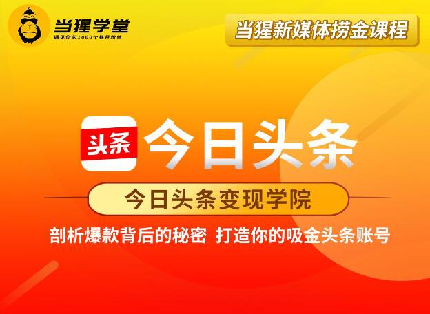 今日头条变现学院·打造你的吸进头条账号，价值2298元