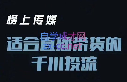 榜上传媒·适合直播带货的千川投流进阶课，价值3980元