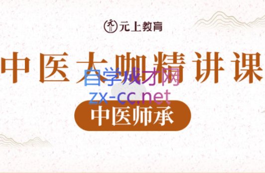 元上教育·中医九门大咖精讲课程【中医师承】，价值12800元