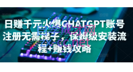 ChatGPT账号注册·保姆级安装流程+赚钱攻略