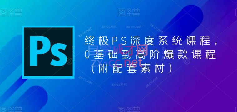 斑马PS·终极PS深度系统课程，0基础到高阶爆款课程（附配套素材）