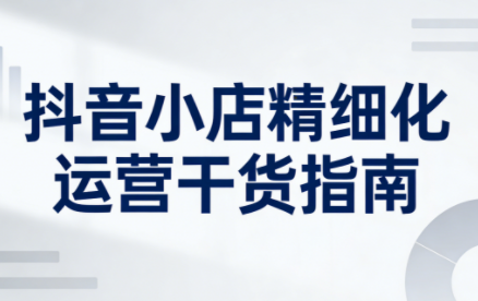 无缺·抖音店铺精细化运营干货指南新版（更新5月）