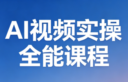 AI视频实操全能课程（更新5月）