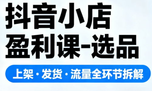 ScreenShot_2025-11-16_201729_233.png 抖音小店盈利课-选品·上架·发货·流量全环节拆解