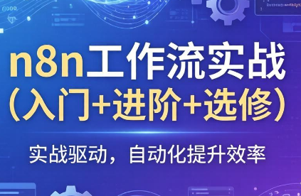 n8n工作流实战（入门+进阶+选修）