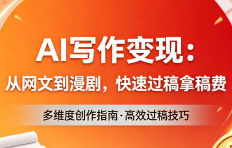 AI写作变现：从网文到漫剧，快速过稿拿稿费