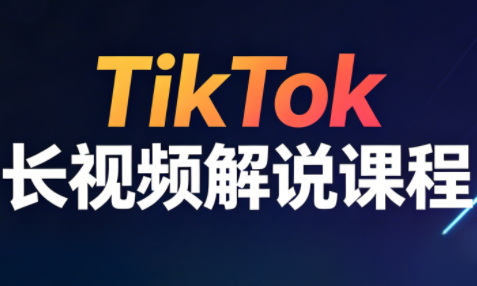 长江·TikTok长视频解说课程（更新4月）
