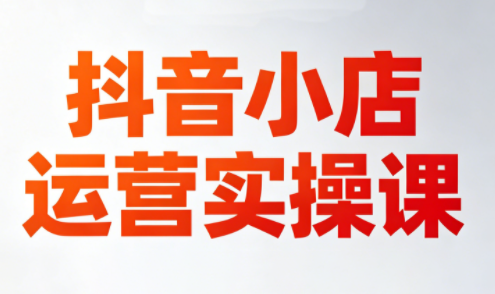 李老师·抖音小店运营实操课（更新2026）